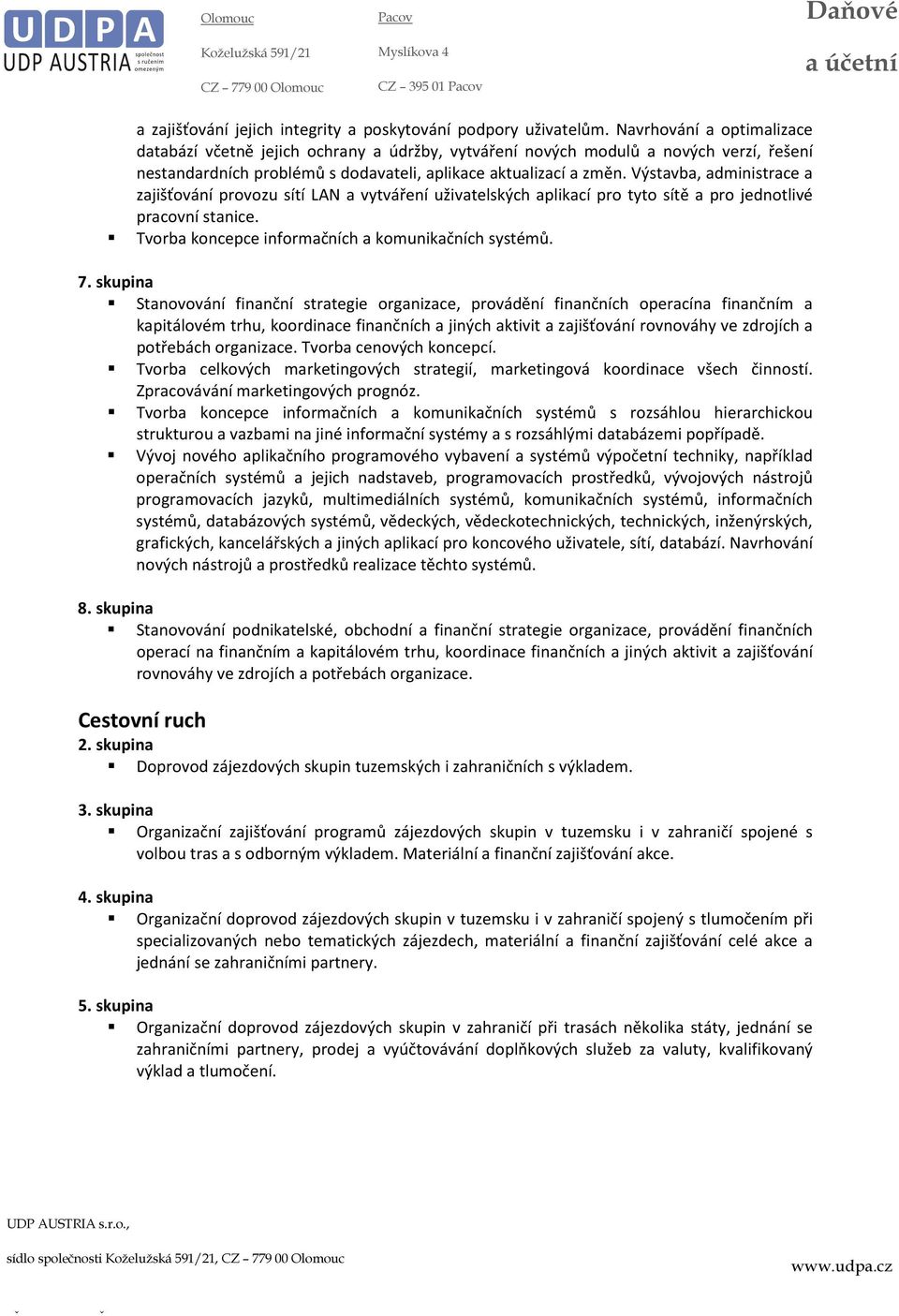 Výstavba, administrace a zajišťování provozu sítí LAN a vytváření uživatelských aplikací pro tyto sítě a pro jednotlivé pracovní stanice. Tvorba koncepce informačních a komunikačních systémů. 7.