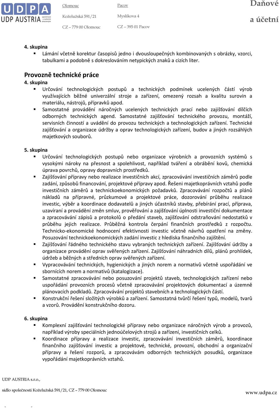 nástrojů, přípravků apod. Samostatné provádění náročných ucelených technických prací nebo zajišťování dílčích odborných technických agend.