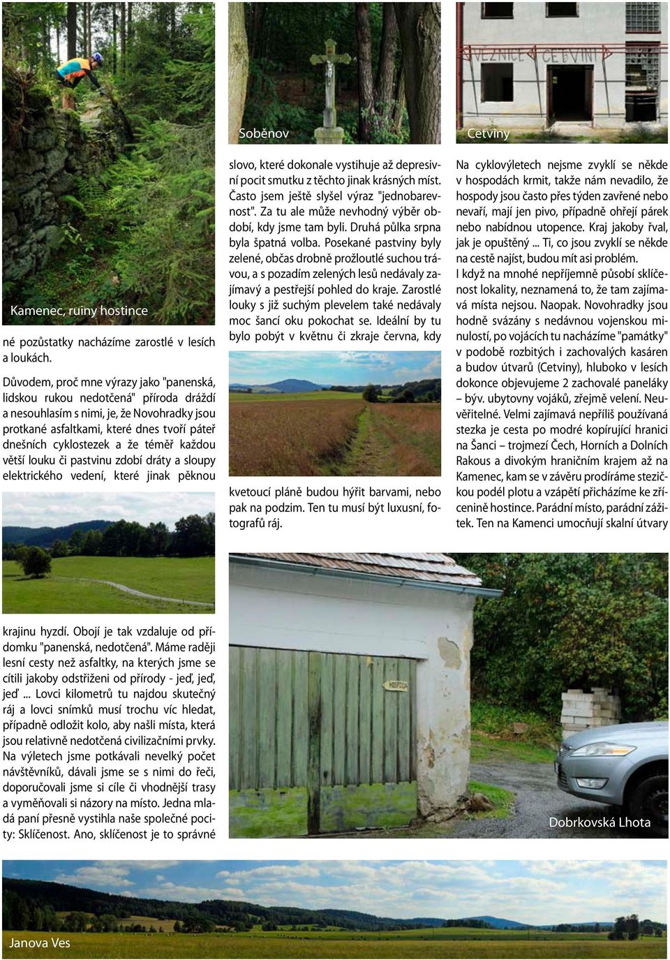 téměř každou větší louku či pastvinu zdobí dráty a sloupy elektrického vedení, které jinak pěknou Soběnov slovo, které dokonale vystihuje až depresivní pocit smutku z těchto jinak krásných míst.