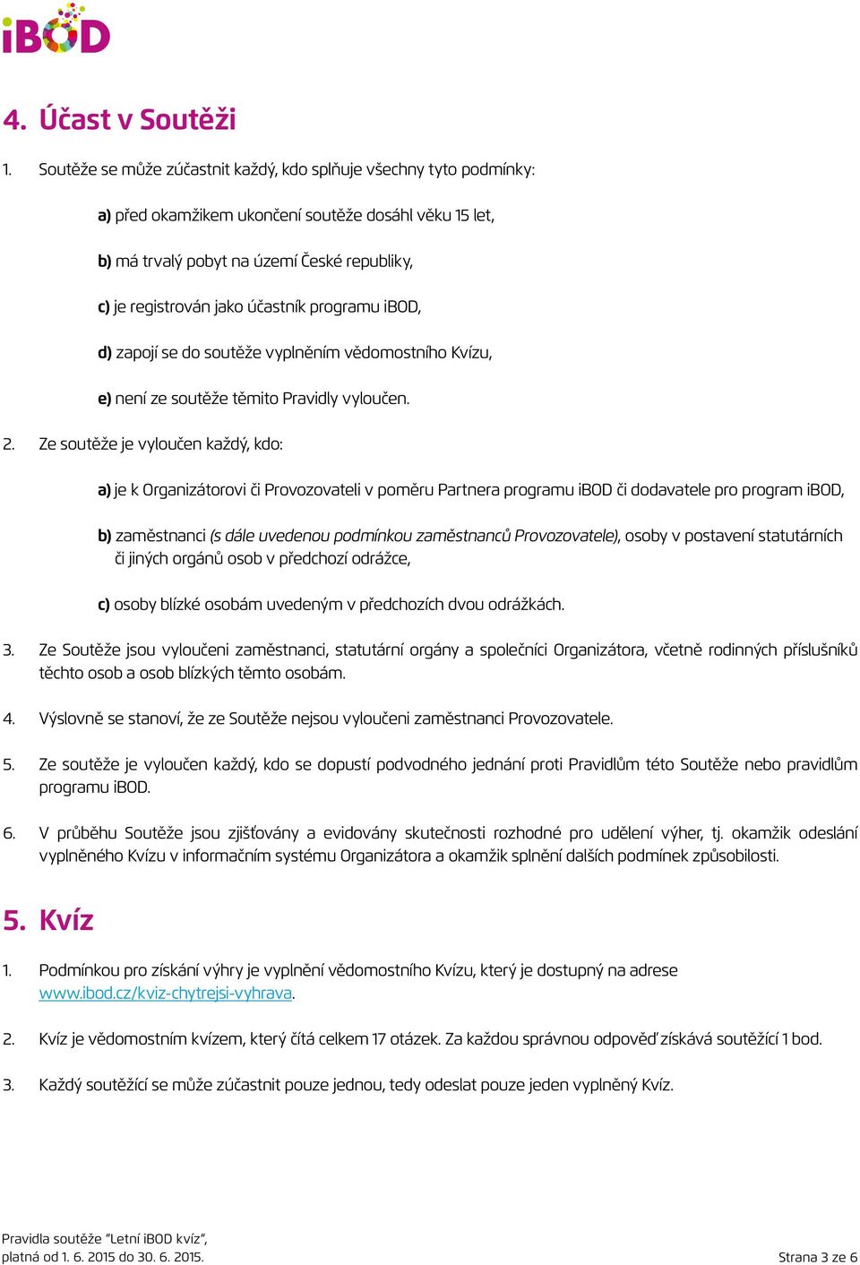 Ze soutěže je vyloučen každý, kdo: a) je k Organizátorovi či Provozovateli v poměru Partnera programu ibod či dodavatele pro program ibod, b) zaměstnanci (s dále uvedenou podmínkou zaměstnanců