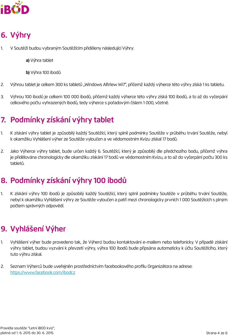 Výhrou 100 ibodů je celkem 100 000 ibodů, přičemž každý výherce této výhry získá 100 ibodů, a to až do vyčerpání celkového počtu vyhrazených ibodů, tedy výherce s pořadovým číslem 1 000, včetně. 7.