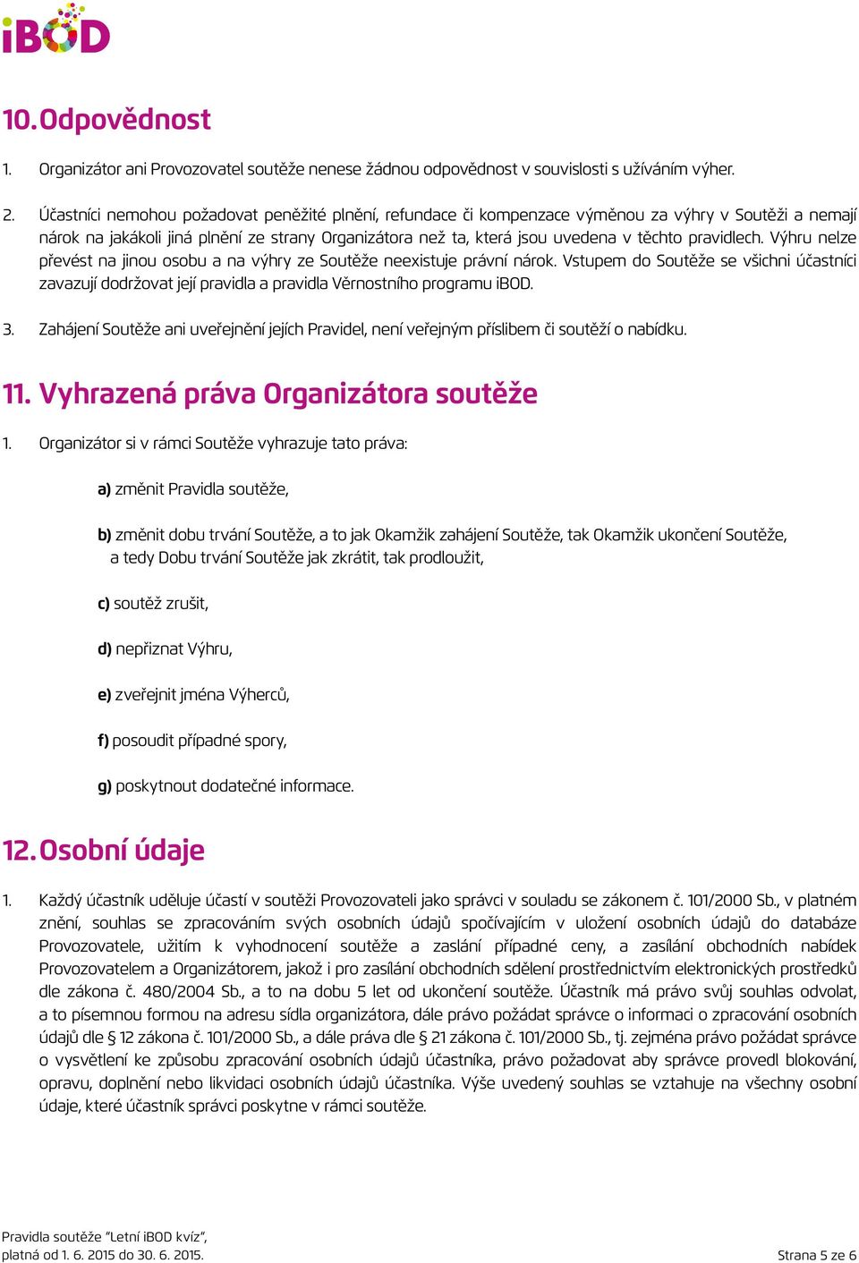 pravidlech. Výhru nelze převést na jinou osobu a na výhry ze Soutěže neexistuje právní nárok.