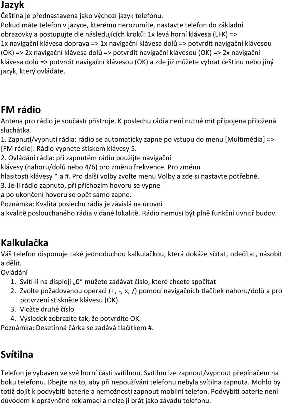 navigační klávesa dolů => potvrdit navigační klávesou (OK) => 2x navigační klávesa dolů => potvrdit navigační klávesou (OK) => 2x navigační klávesa dolů => potvrdit navigační klávesou (OK) a zde již