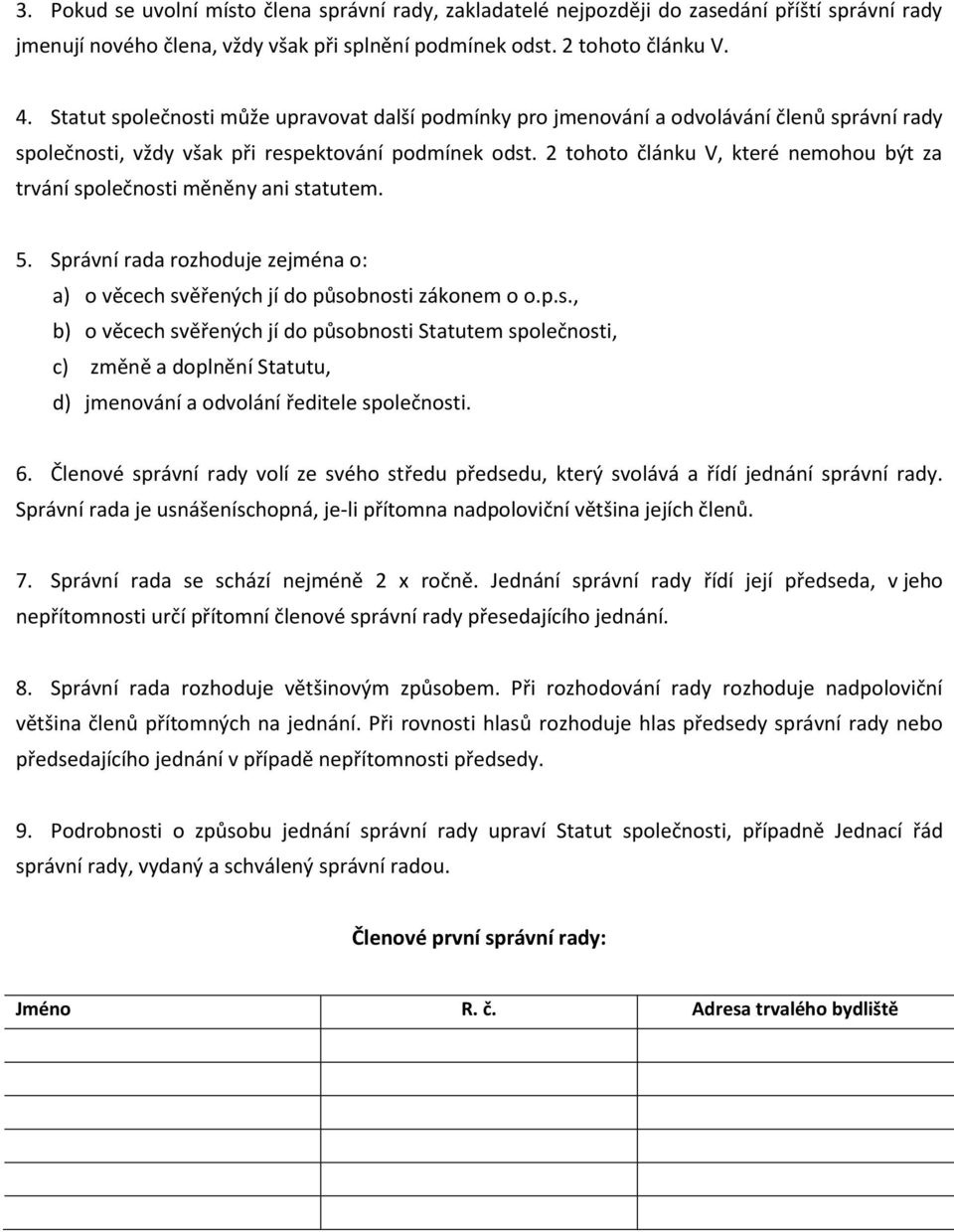 2 tohoto článku V, které nemohou být za trvání společnosti měněny ani statutem. 5. Správní rada rozhoduje zejména o: a) o věcech svěřených jí do působnosti zákonem o o.p.s., b) o věcech svěřených jí do působnosti Statutem společnosti, c) změně a doplnění Statutu, d) jmenování a odvolání ředitele společnosti.