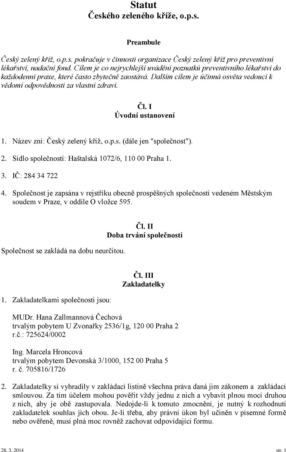 I Úvodní ustanovení 1. Název zní: Český zelený kříž, o.p.s. (dále jen "společnost"). 2. Sídlo společnosti: Haštalská 1072/6, 110 00 Praha 1. 3. IČ: 284 34 722 4.