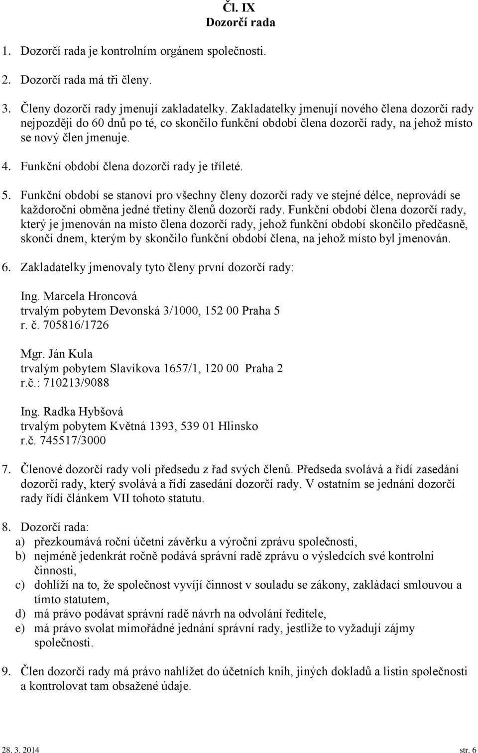Funkční období člena dozorčí rady je tříleté. 5. Funkční období se stanoví pro všechny členy dozorčí rady ve stejné délce, neprovádí se každoroční obměna jedné třetiny členů dozorčí rady.