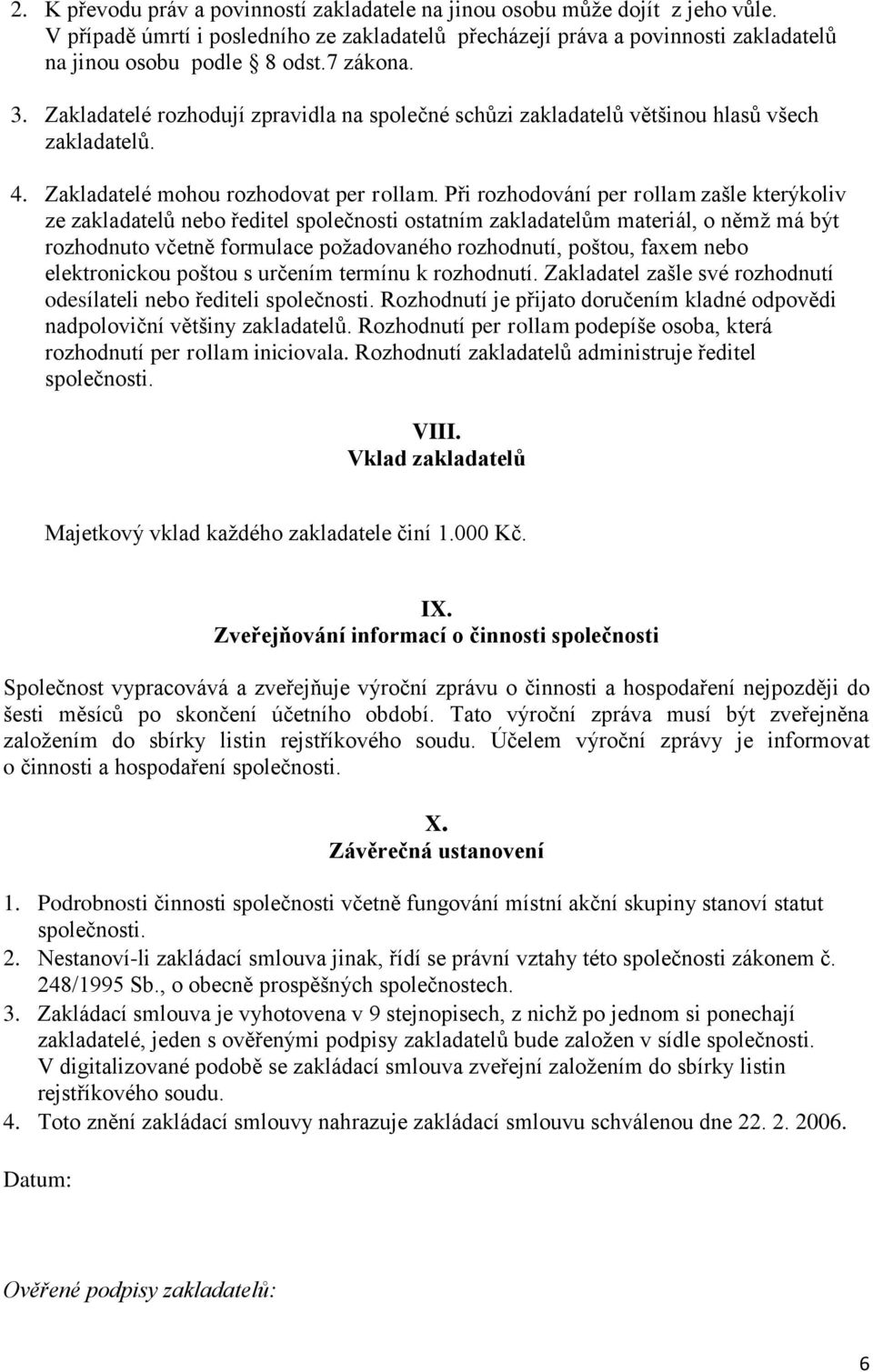 Při rozhodování per rollam zašle kterýkoliv ze zakladatelů nebo ředitel společnosti ostatním zakladatelům materiál, o němž má být rozhodnuto včetně formulace požadovaného rozhodnutí, poštou, faxem