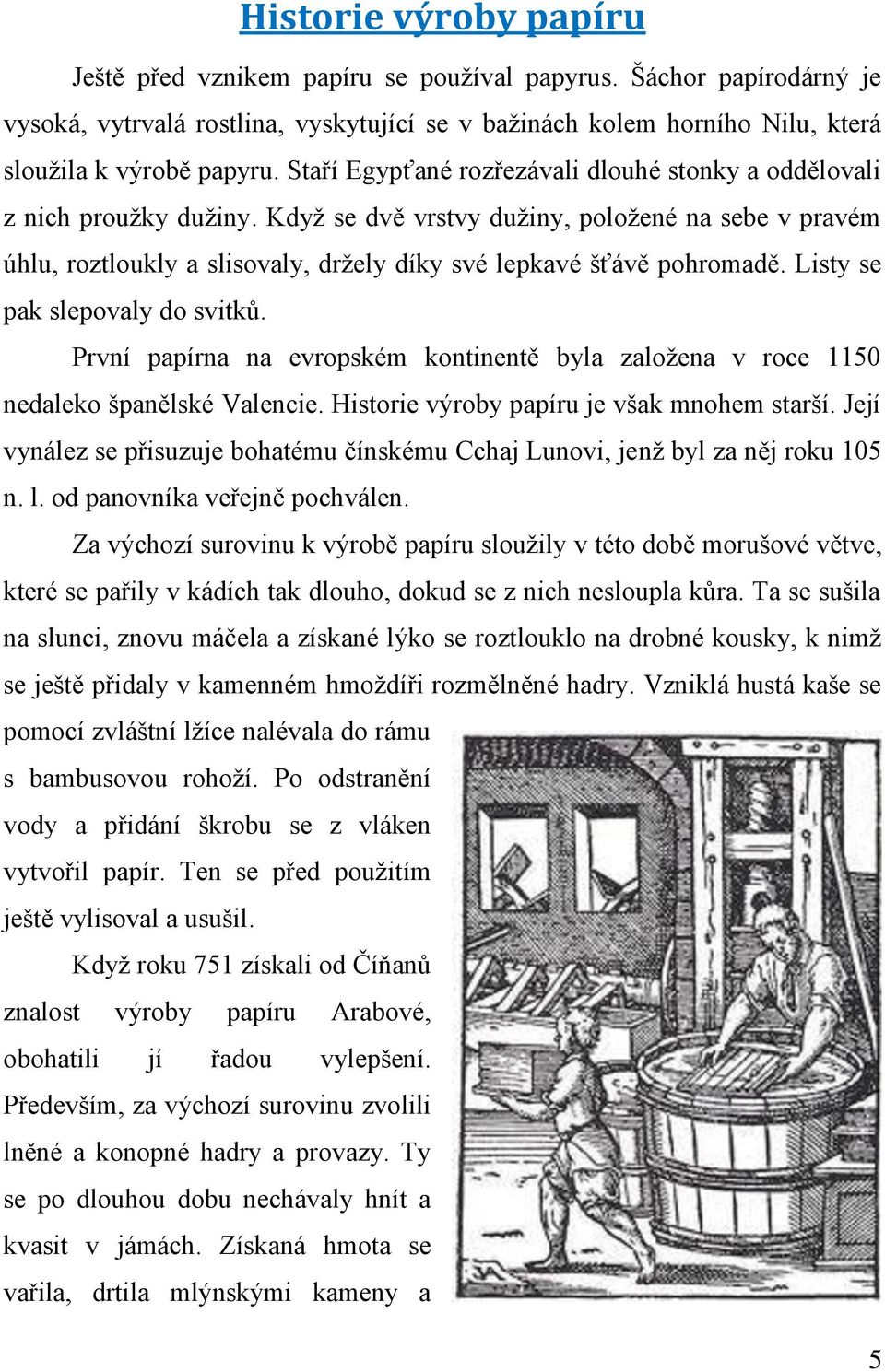 Listy se pak slepovaly do svitků. První papírna na evropském kontinentě byla založena v roce 1150 nedaleko španělské Valencie. Historie výroby papíru je však mnohem starší.