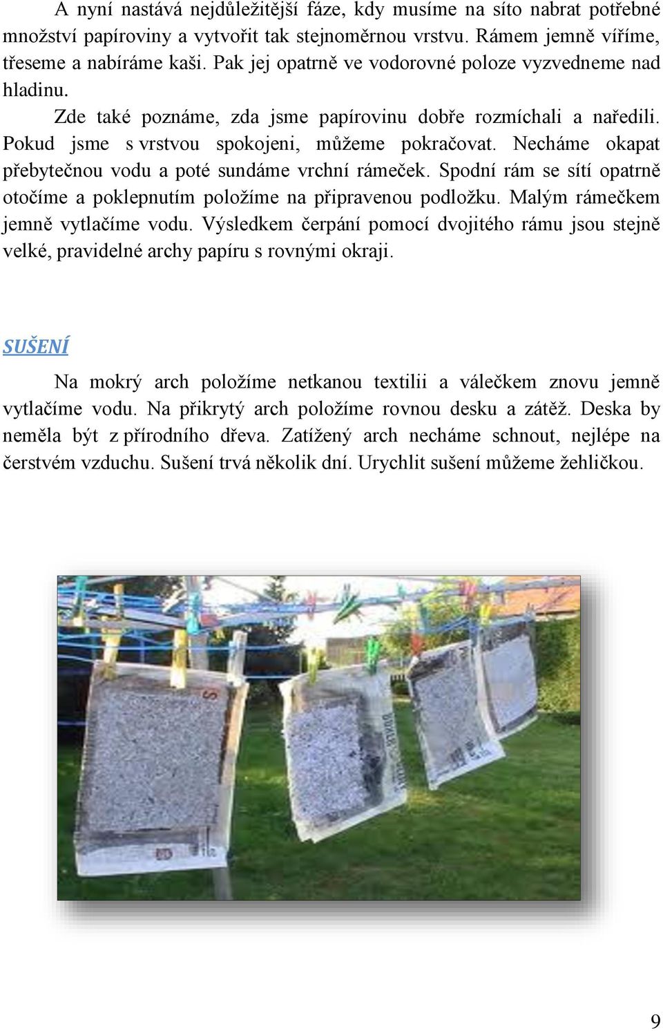Necháme okapat přebytečnou vodu a poté sundáme vrchní rámeček. Spodní rám se sítí opatrně otočíme a poklepnutím položíme na připravenou podložku. Malým rámečkem jemně vytlačíme vodu.
