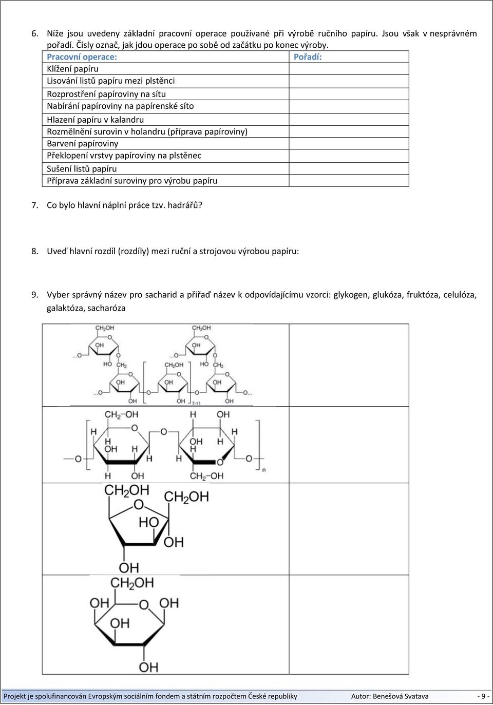 holandru (příprava papíroviny) Barvení papíroviny Překlopení vrstvy papíroviny na plstěnec Sušení listů papíru Příprava základní suroviny pro výrobu papíru 7. Co bylo hlavní náplní práce tzv. hadrářů?