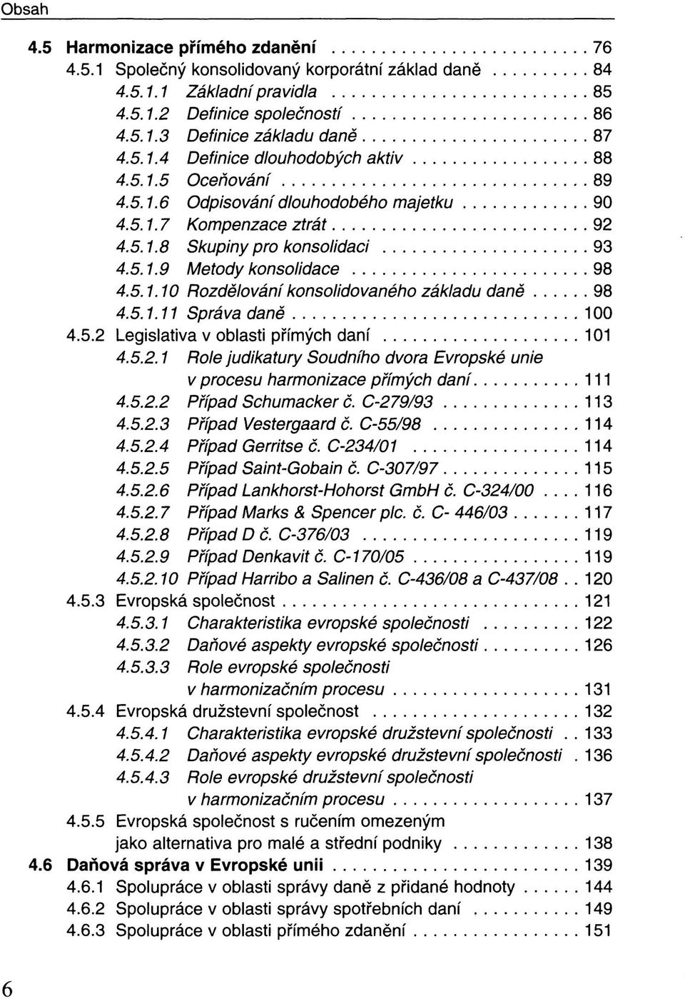 5.1.11 Správa daně 100 4.5.2 Legislativa v oblasti přímých daní 101 4.5.2.1 Role judikatury Soudního dvora Evropské unie v procesu harmonizace přímých daní 111 4.5.2.2 Případ Schumacker č.