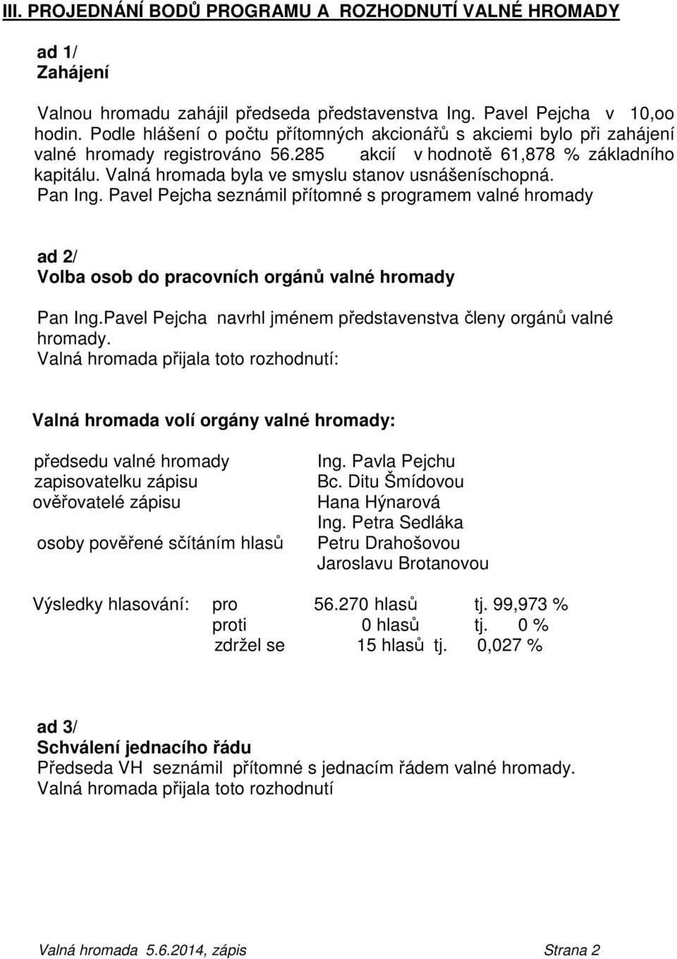 Valná hromada byla ve smyslu stanov usnášeníschopná. Pan Ing. Pavel Pejcha seznámil přítomné s programem valné hromady ad 2/ Volba osob do pracovních orgánů valné hromady Pan Ing.