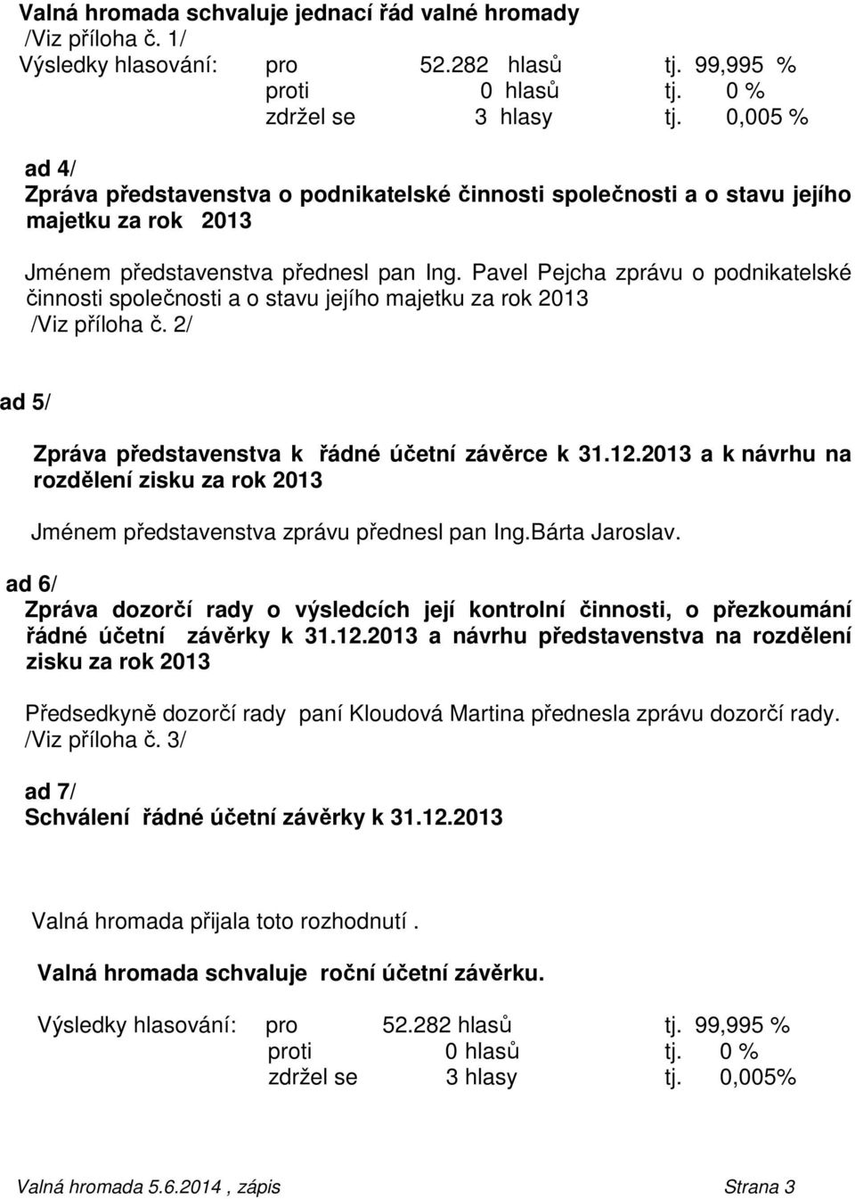 Pavel Pejcha zprávu o podnikatelské činnosti společnosti a o stavu jejího majetku za rok 2013 /Viz příloha č. 2/ ad 5/ Zpráva představenstva k řádné účetní závěrce k 31.12.