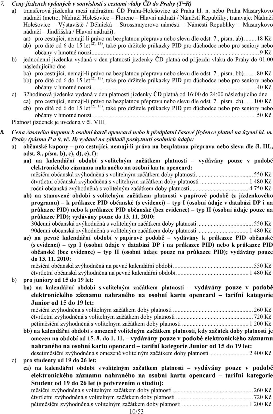 nebo Praha Masarykovo nádraží (metro: Nádraží Holešovice Florenc Hlavní nádraží / Náměstí Republiky; tramvaje: Nádraží Holešovice Výstaviště / Dělnická Strossmayerovo náměstí Náměstí Republiky