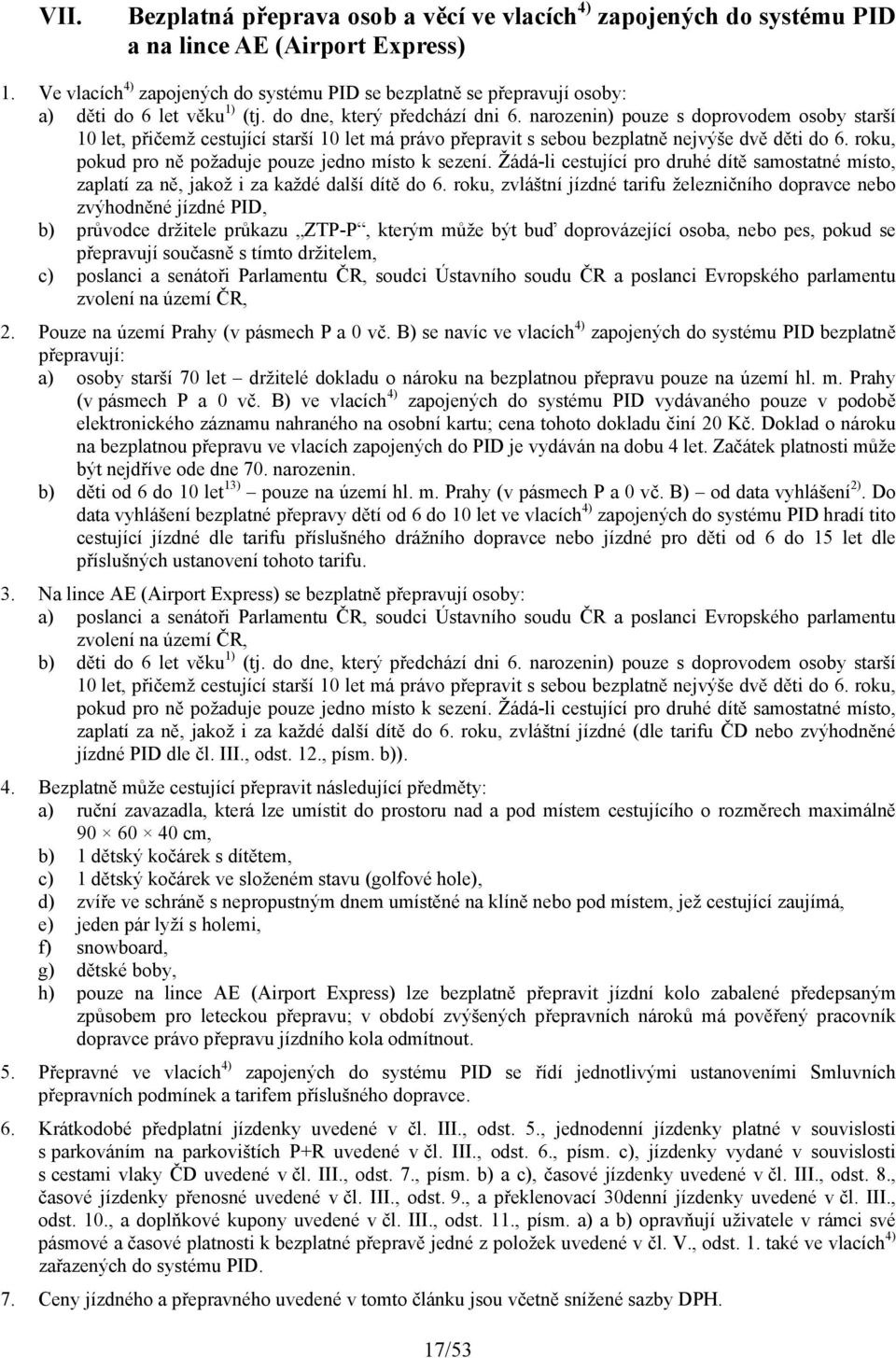 narozenin) pouze s doprovodem osoby starší 10 let, přičemž cestující starší 10 let má právo přepravit s sebou bezplatně nejvýše dvě děti do 6. roku, pokud pro ně požaduje pouze jedno místo k sezení.