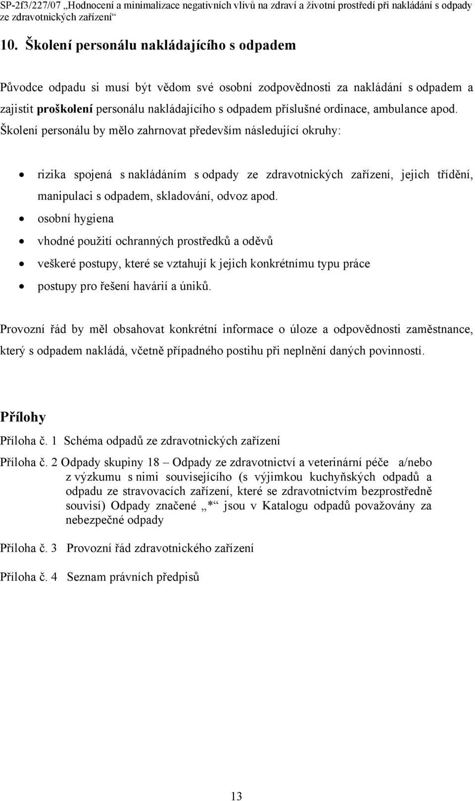 Školení personálu by mělo zahrnovat především následující okruhy: rizika spojená s nakládáním s odpady ze zdravotnických zařízení, jejich třídění, manipulaci s odpadem, skladování, odvoz apod.