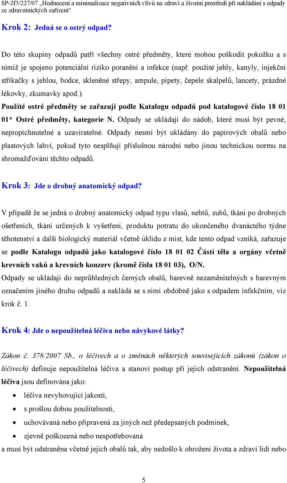 Použité ostré předměty se zařazují podle Katalogu odpadů pod katalogové číslo 18 01 01* Ostré předměty, kategorie N. Odpady se ukládají do nádob, které musí být pevné, nepropíchnutelné a uzavíratelné.