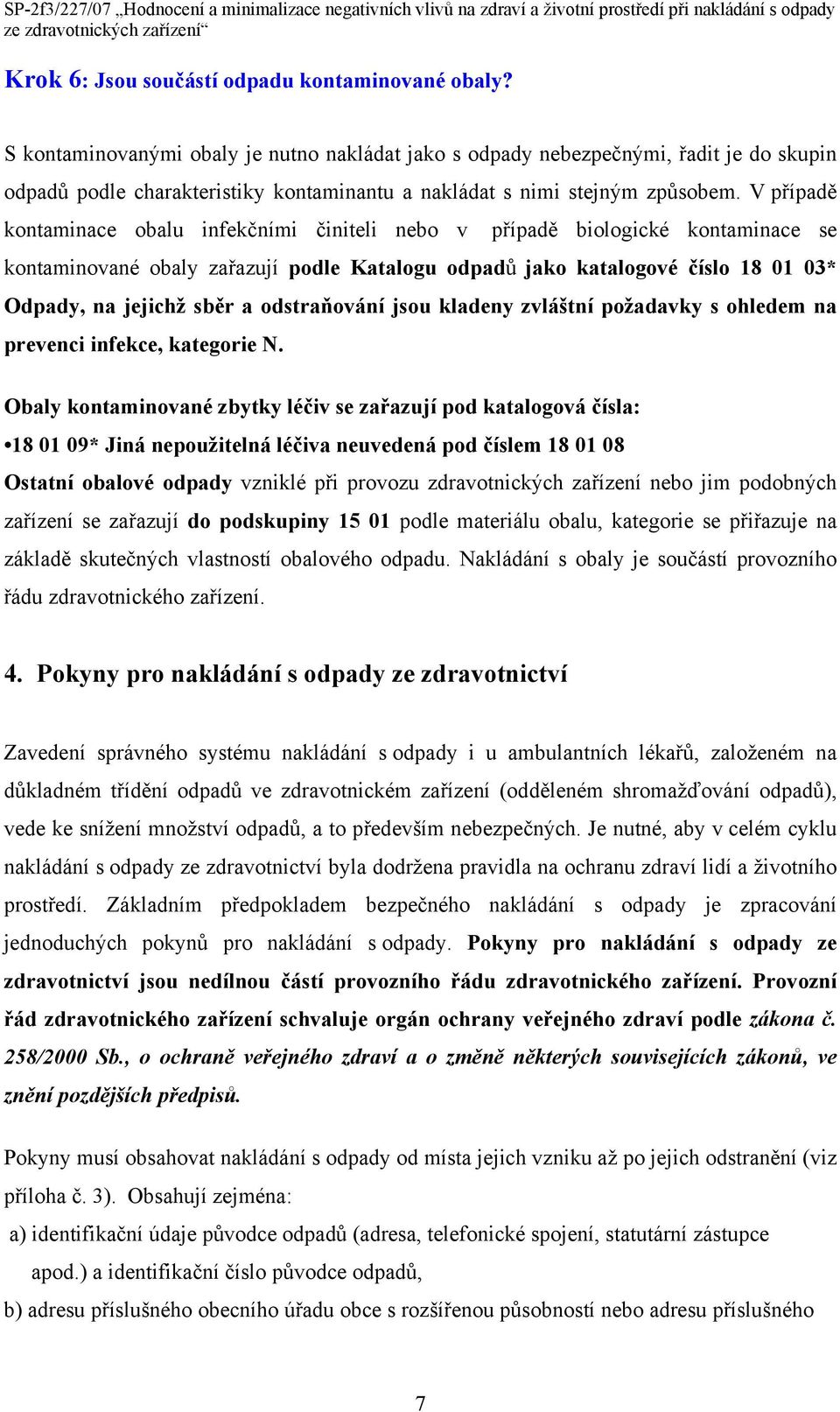 V případě kontaminace obalu infekčními činiteli nebo v případě biologické kontaminace se kontaminované obaly zařazují podle Katalogu odpadů jako katalogové číslo 18 01 03* Odpady, na jejichž sběr a