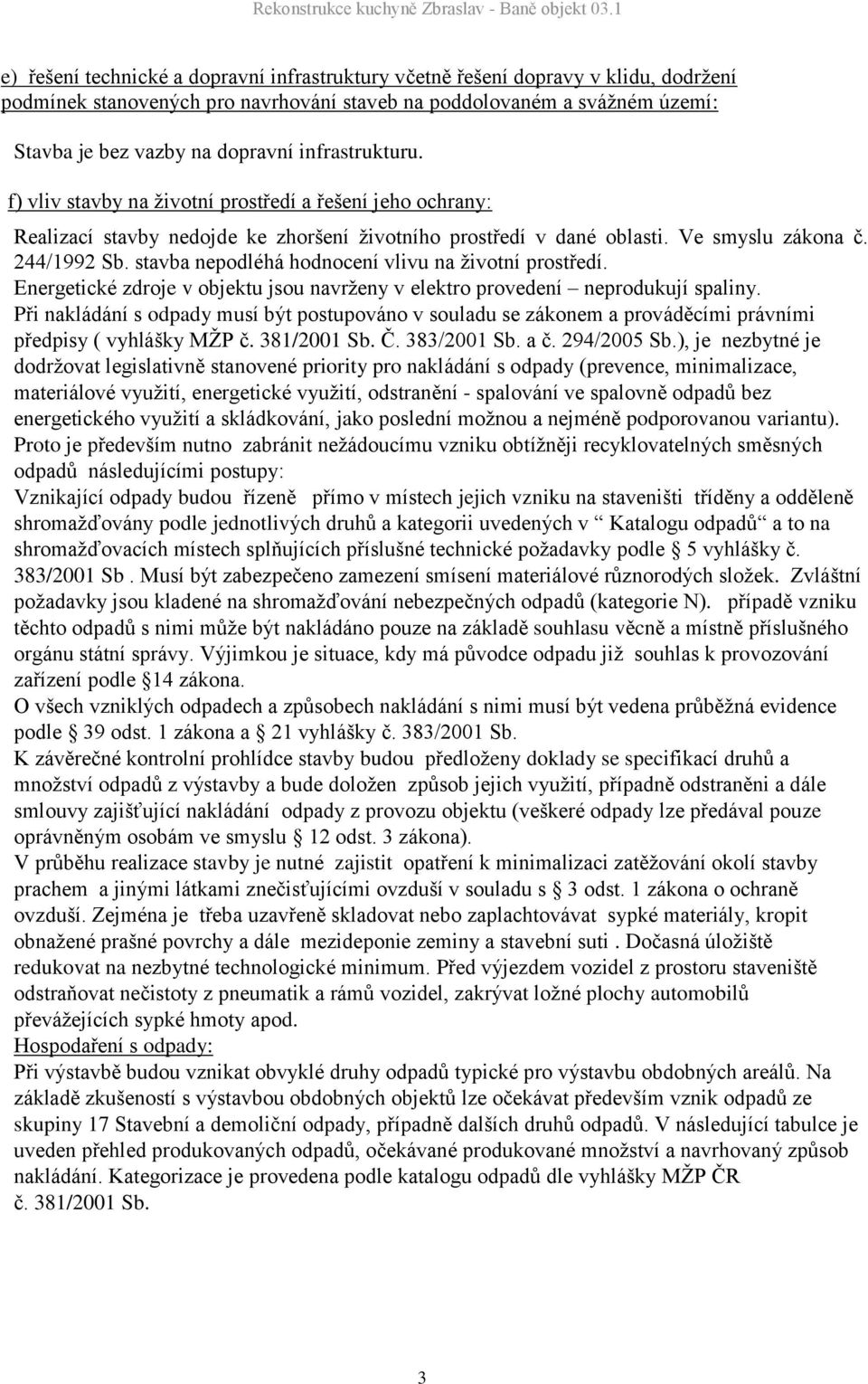 stavba nepodléhá hodnocení vlivu na životní prostředí. Energetické zdroje v objektu jsou navrženy v elektro provedení neprodukují spaliny.