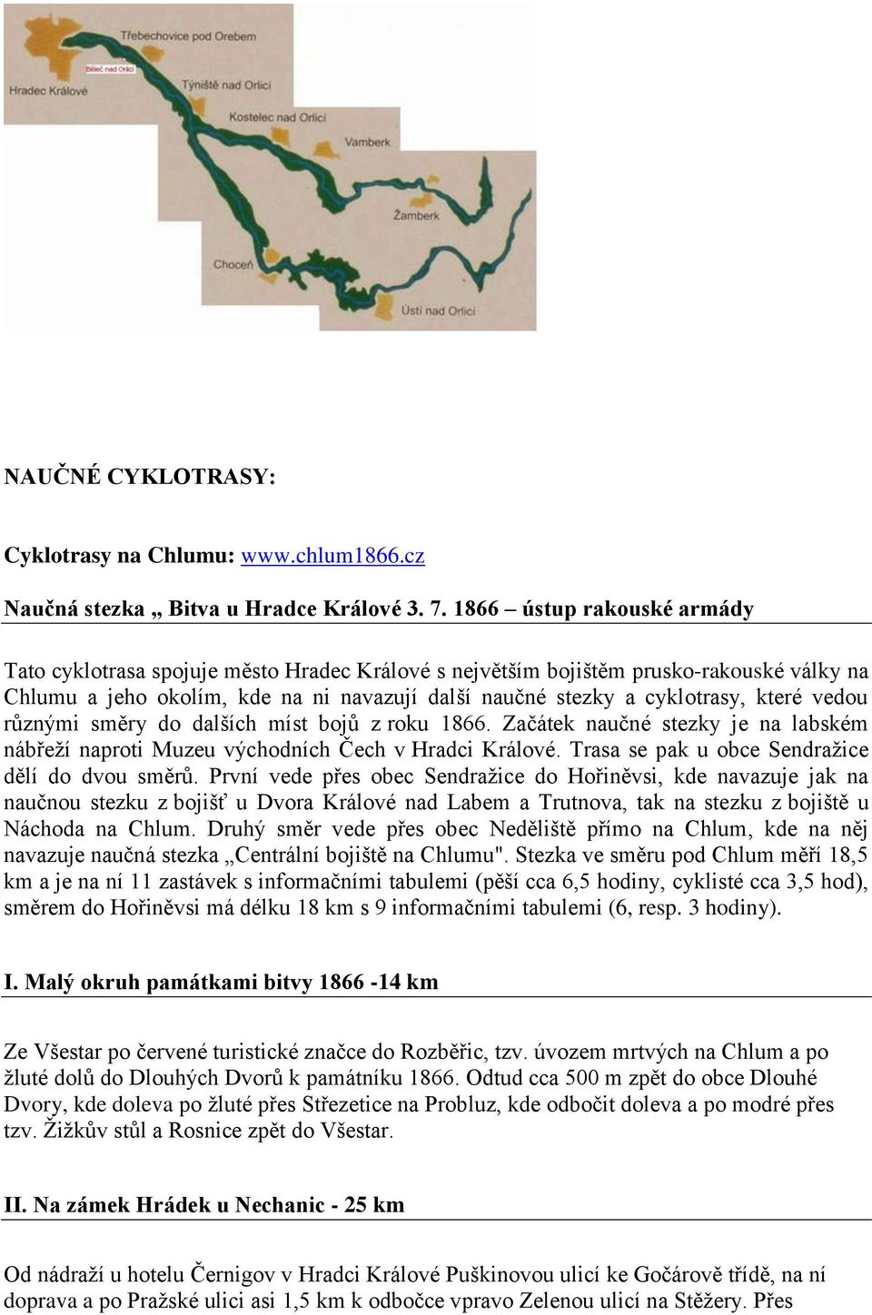 vedou různými směry do dalších míst bojů z roku 1866. Začátek naučné stezky je na labském nábřeţí naproti Muzeu východních Čech v Hradci Králové. Trasa se pak u obce Sendraţice dělí do dvou směrů.