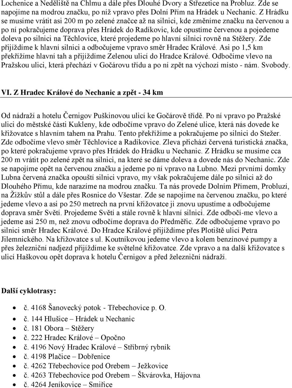 silnici na Těchlovice, které projedeme po hlavní silnici rovně na Stěţery. Zde přijíţdíme k hlavní silnici a odbočujeme vpravo směr Hradec Králové.