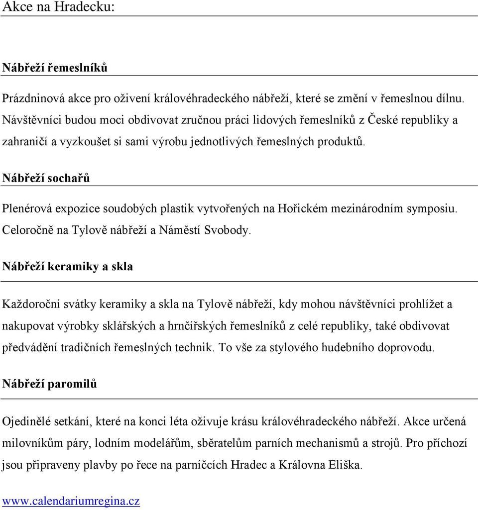 Nábřeží sochařů Plenérová expozice soudobých plastik vytvořených na Hořickém mezinárodním symposiu. Celoročně na Tylově nábřeţí a Náměstí Svobody.