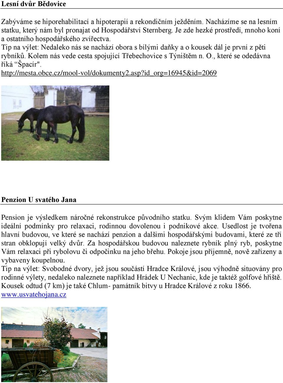 Kolem nás vede cesta spojující Třebechovice s Týništěm n. O., které se odedávna říká Špacír". http://mesta.obce.cz/mool-vol/dokumenty2.asp?