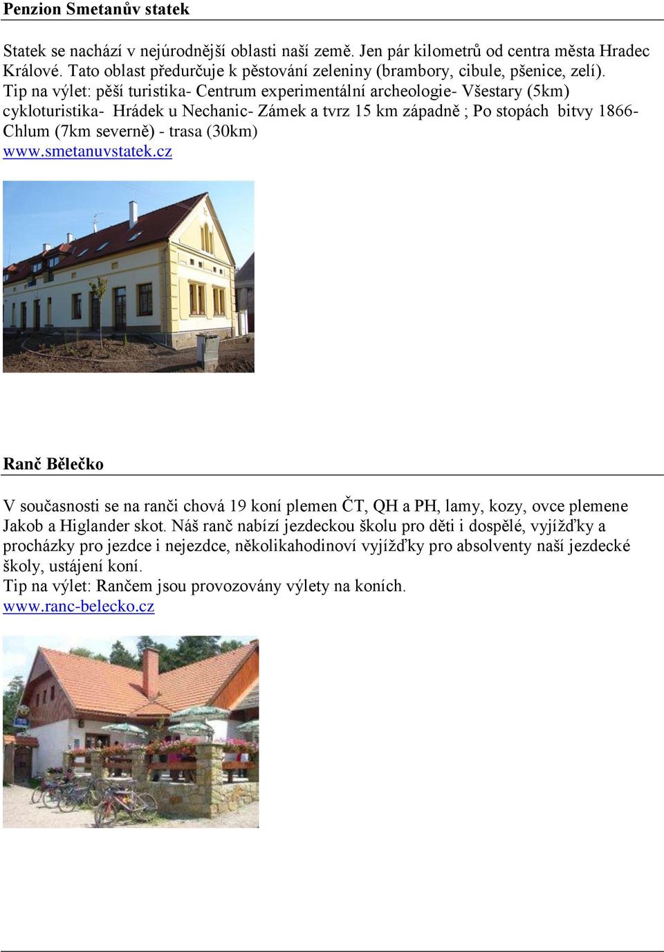 Tip na výlet: pěší turistika- Centrum experimentální archeologie- Všestary (5km) cykloturistika- Hrádek u Nechanic- Zámek a tvrz 15 km západně ; Po stopách bitvy 1866- Chlum (7km severně) - trasa