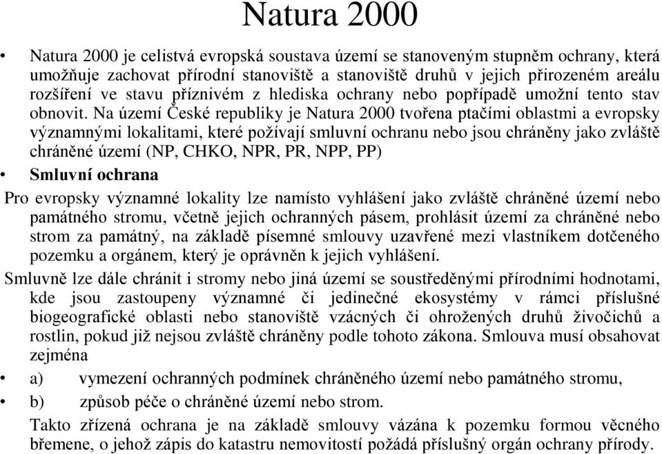 Na území České republiky je Natura 2000 tvořena ptačími oblastmi a evropsky významnými lokalitami, které požívají smluvní ochranu nebo jsou chráněny jako zvláště chráněné území (NP, CHKO, NPR, PR,