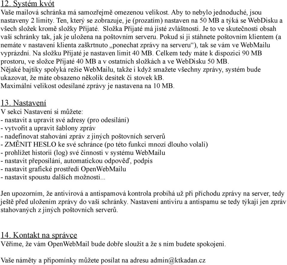 Je to ve skutečnosti obsah vaší schránky tak, jak je uložena na poštovním serveru.