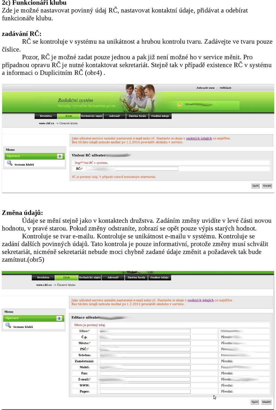 Pro případnou opravu RČ je nutné kontaktovat sekretariát. Stejně tak v případě existence RČ v systému a informaci o Duplicitním RČ (obr4). Změna údajů: Údaje se mění stejně jako v kontaktech družstva.