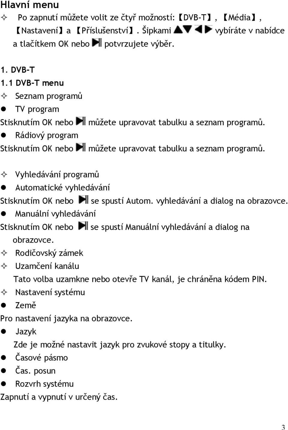 můžete upravovat tabulku a seznam programů. Vyhledávání programů Automatické vyhledávání Stisknutím OK nebo se spustí Autom. vyhledávání a dialog na obrazovce.