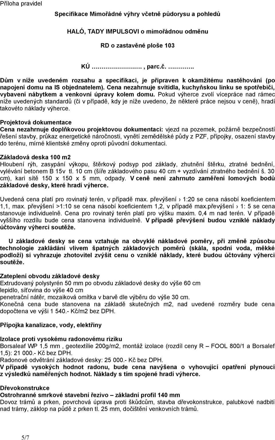 Pokud výherce zvolí vícepráce nad rámec níže uvedených standardů (či v případě, kdy je níže uvedeno, že některé práce nejsou v ceně), hradí takovéto náklady výherce.