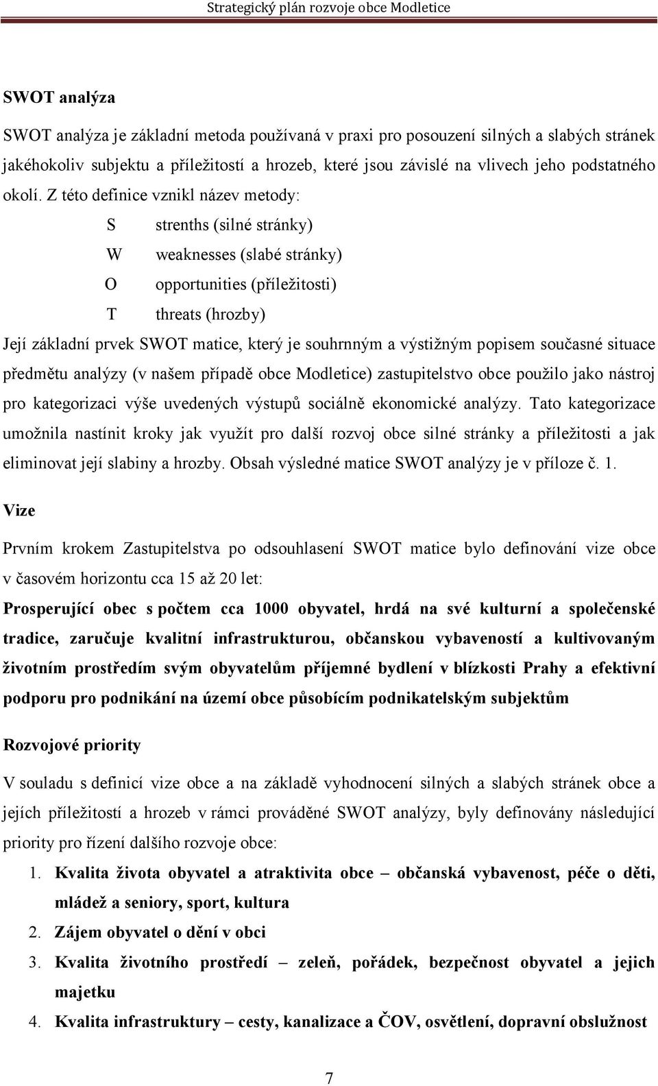 Z této definice vznikl název metody: S strenths (silné stránky) W weaknesses (slabé stránky) O opportunities (příležitosti) T threats (hrozby) Její základní prvek SWOT matice, který je souhrnným a