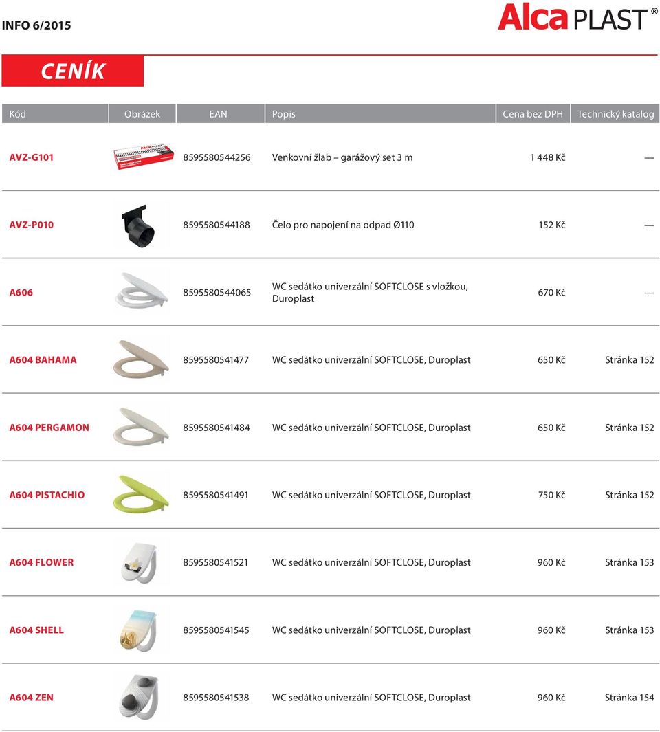 sedátko univerzální SOFTCLOSE, Duroplast 650 Kč Stránka 152 A604 PISTACHIO 8595580541491 WC sedátko univerzální SOFTCLOSE, Duroplast 750 Kč Stránka 152 A604 FLOWER 8595580541521 WC sedátko