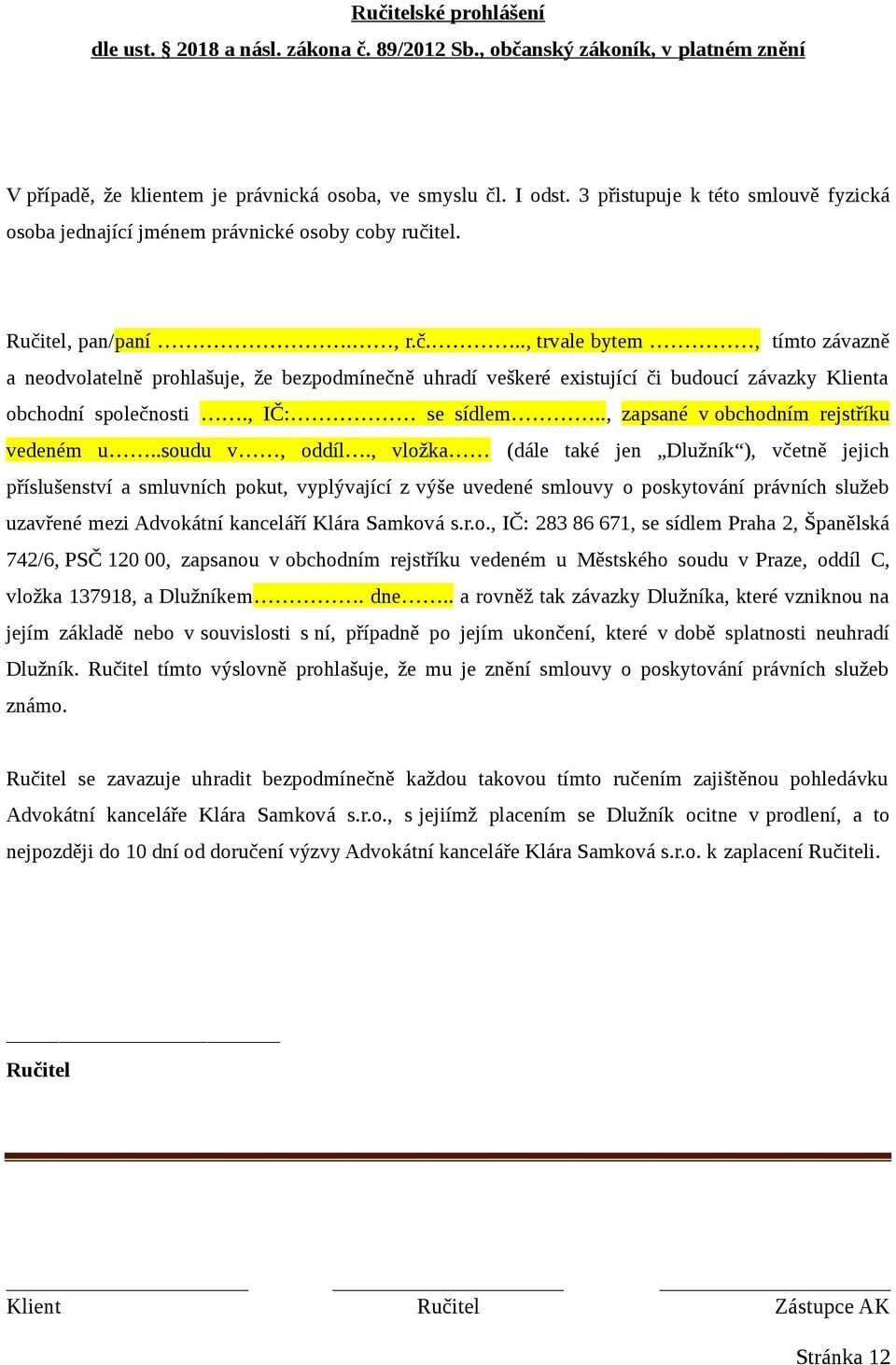 tel. Ručitel, pan/paní., r.č..., trvale bytem, tímto závazně a neodvolatelně prohlašuje, že bezpodmínečně uhradí veškeré existující či budoucí závazky Klienta obchodní společnosti., IČ: se sídlem.