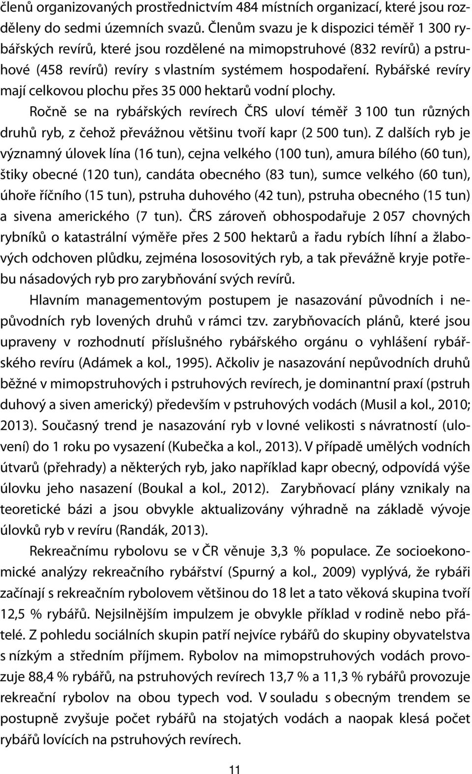 Rybářské revíry mají celkovou plochu přes 35 000 hektarů vodní plochy. Ročně se na rybářských revírech ČRS uloví téměř 3 100 tun různých druhů ryb, z čehož převážnou většinu tvoří kapr (2 500 tun).