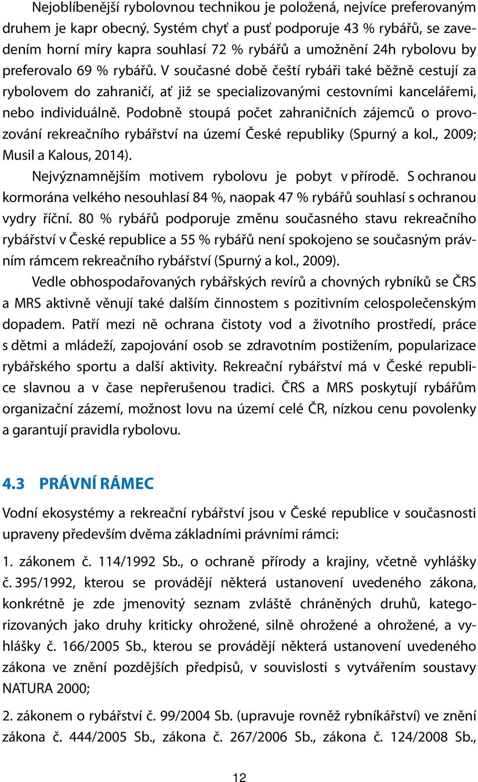 V současné době čeští rybáři také běžně cestují za rybolovem do zahraničí, ať již se specializovanými cestovními kancelářemi, nebo individuálně.