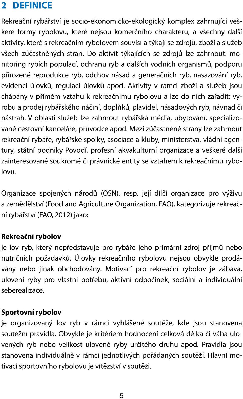 Do aktivit týkajících se zdrojů lze zahrnout: monitoring rybích populací, ochranu ryb a dalších vodních organismů, podporu přirozené reprodukce ryb, odchov násad a generačních ryb, nasazování ryb,