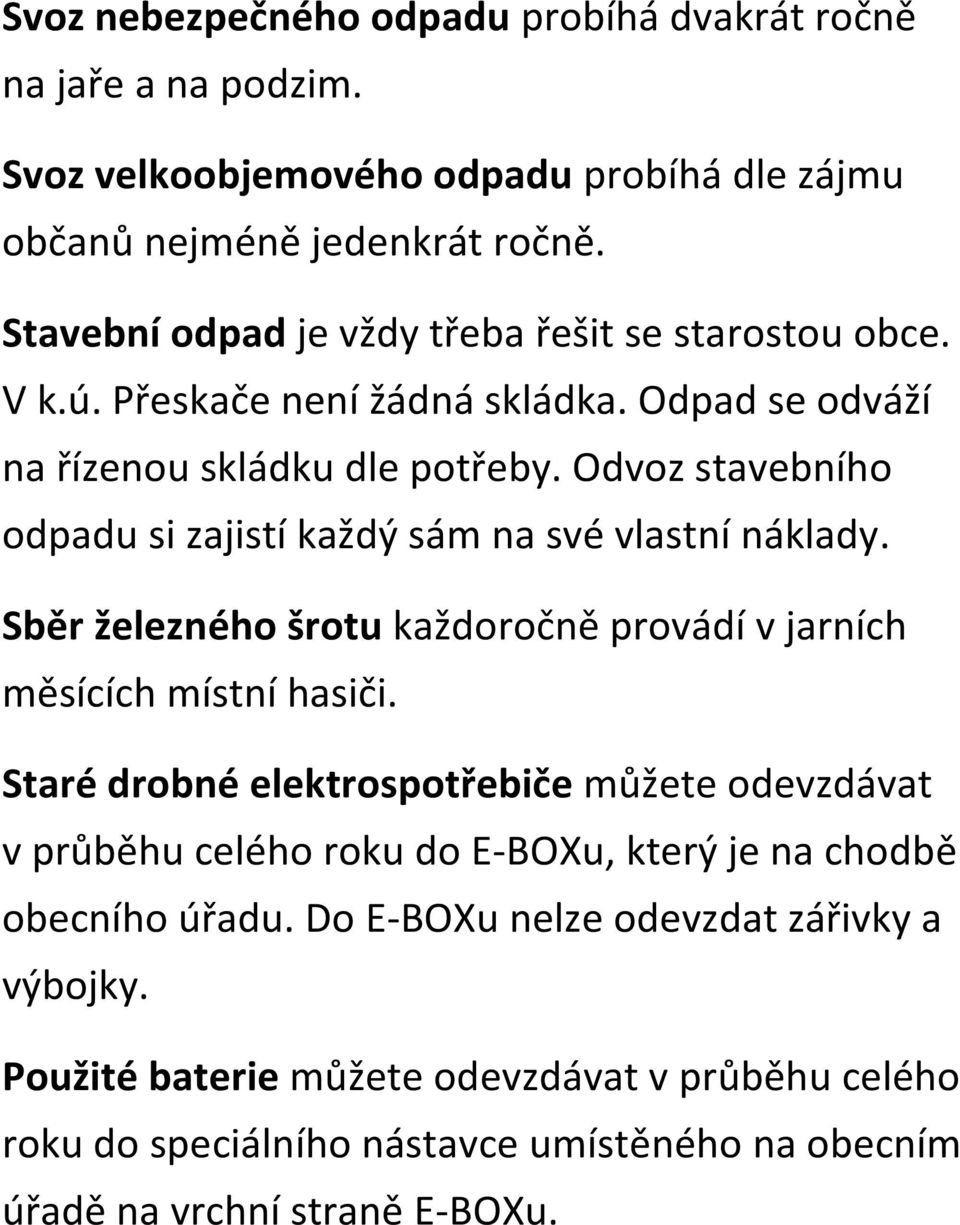 Odvoz stavebního odpadu si zajistí každý sám na své vlastní náklady. Sběr železného šrotu každoročně provádí v jarních měsících místní hasiči.
