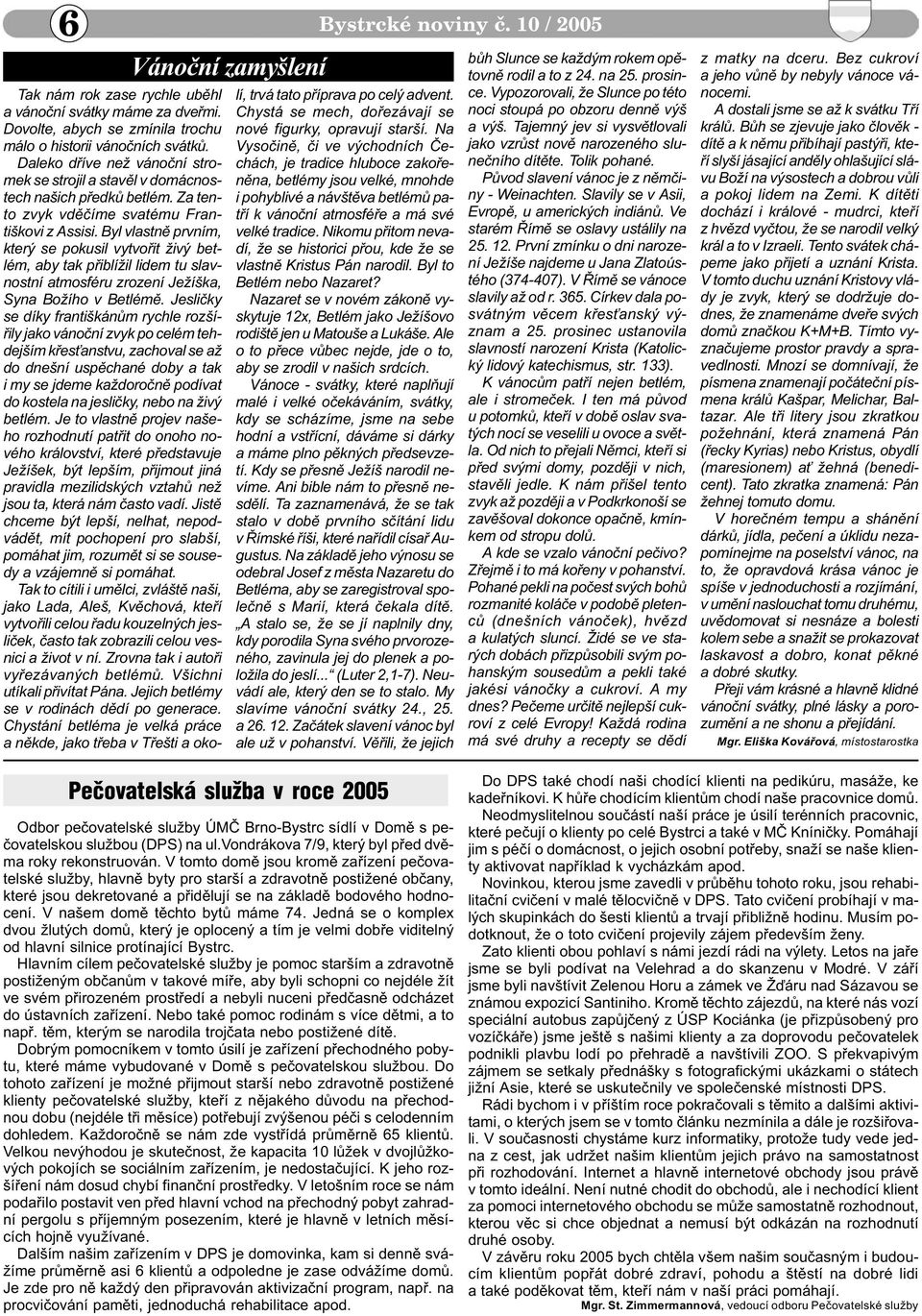 Byl vlastnì prvním, který se pokusil vytvoøit živý betlém, aby tak pøiblížil lidem tu slavnostní atmosféru zrození Ježíška, Syna Božího v Betlémì.