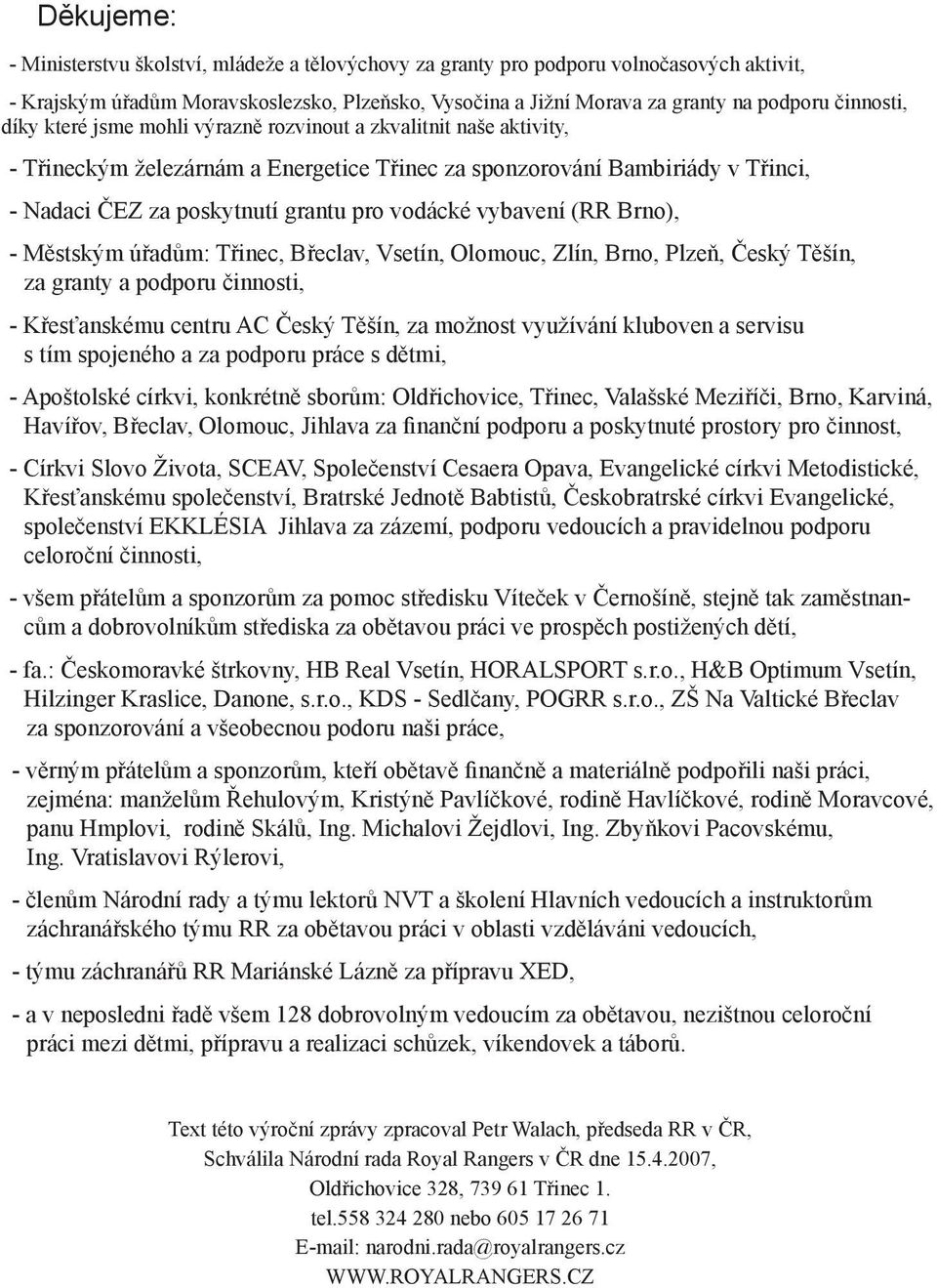 vodácké vybavení (RR Brno), - Městským úřadům: Třinec, Břeclav, Vsetín, Olomouc, Zlín, Brno, Plzeň, Český Těšín, za granty a podporu činnosti, - Křesťanskému centru AC Český Těšín, za možnost