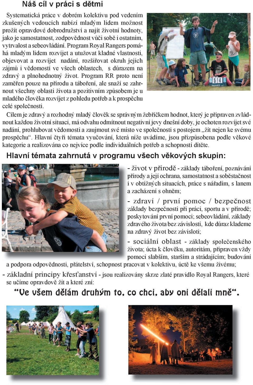 Program Royal Rangers pomáhá mladým lidem rozvíjet a utužovat kladné vlastnosti, objevovat a rozvíjet nadání, rozšiřovat okruh jejich zájmů i vědomostí ve všech oblastech, s důrazem na zdravý a