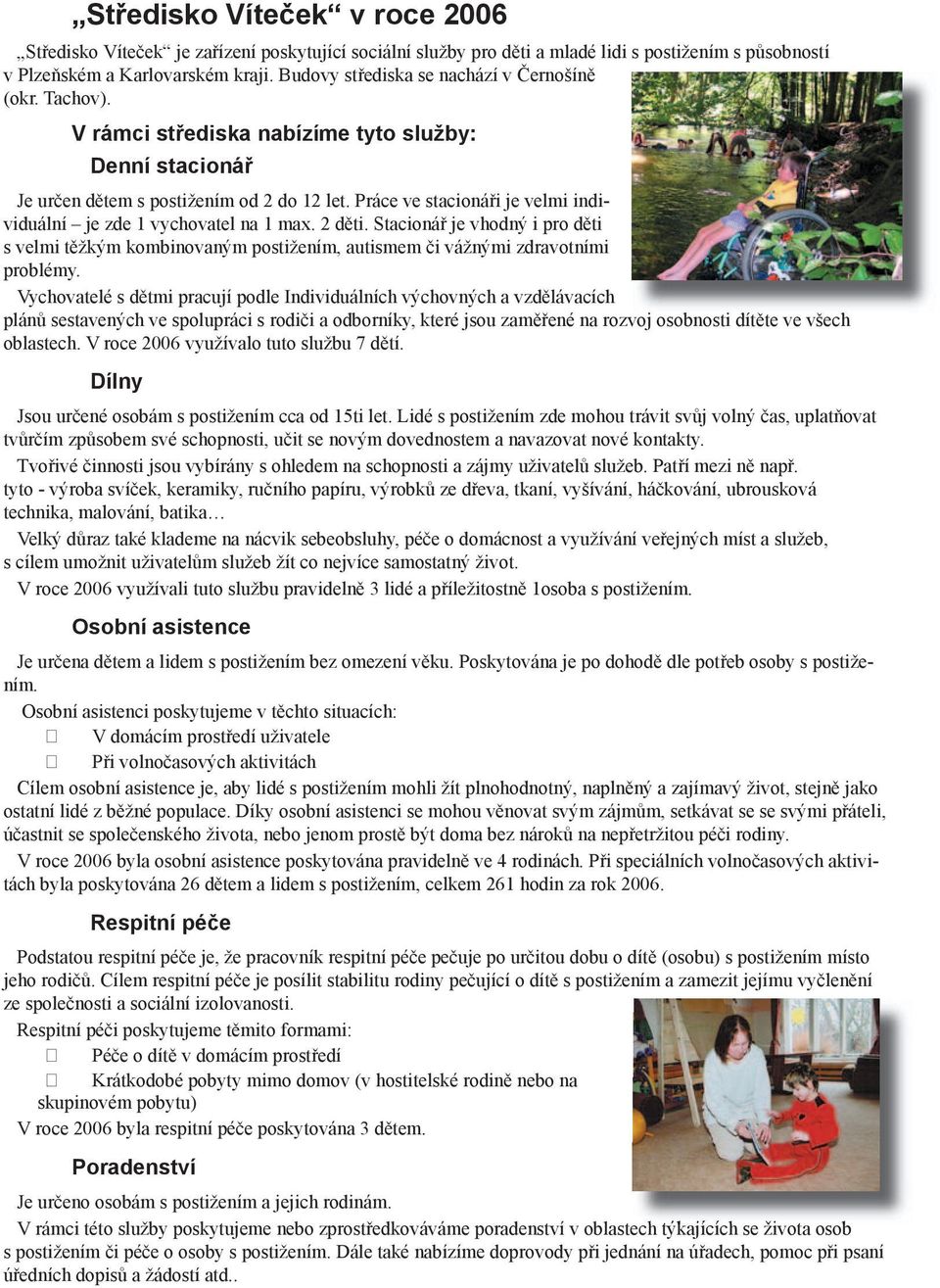 Práce ve stacionáři je velmi individuální je zde 1 vychovatel na 1 max. 2 děti. Stacionář je vhodný i pro děti s velmi těžkým kombinovaným postižením, autismem či vážnými zdravotními problémy.