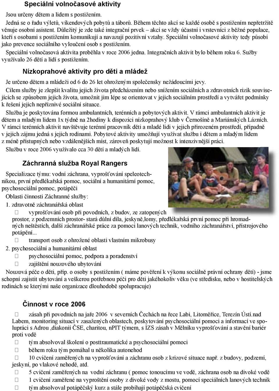 Důležitý je zde také integrační prvek akcí se vždy účastní i vrstevníci z běžné populace, kteří s osobami s postižením komunikují a navazují pozitivní vztahy.