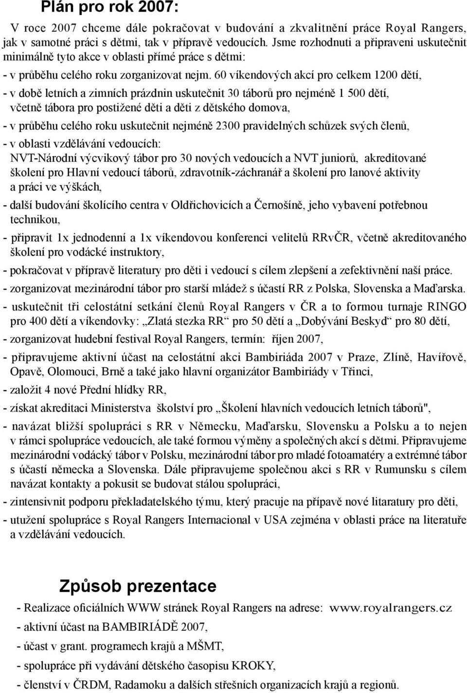 60 víkendových akcí pro celkem 1200 dětí, - v době letních a zimních prázdnin uskutečnit 30 táborů pro nejméně 1 500 dětí, včetně tábora pro postižené děti a děti z dětského domova, - v průběhu