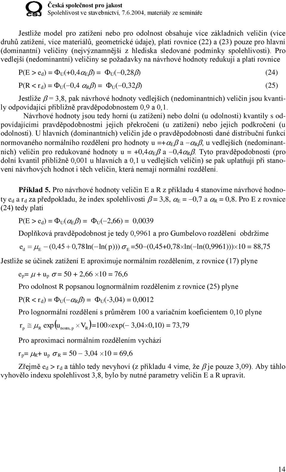 Pro vedlejší (nedominantní) veličiny se požadavky na návrhové hodnoty redukují a platí rovnice P(E > e d ) = U (+0,4 E ) = U (0,28) (24) P(R < r d ) = U (0,4 R ) = U (0,32) (25) Jestliže = 3,8, pak