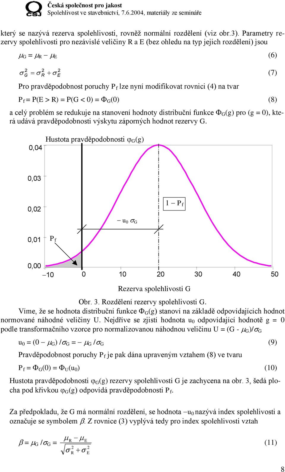 tvar P f = P(E > R) = P(G < 0) = G (0) (8) a celý problém se redukuje na stanovení hodnoty distribuční funkce G (g) pro (g = 0), která udává pravděpodobnosti výskytu záporných hodnot rezervy G.