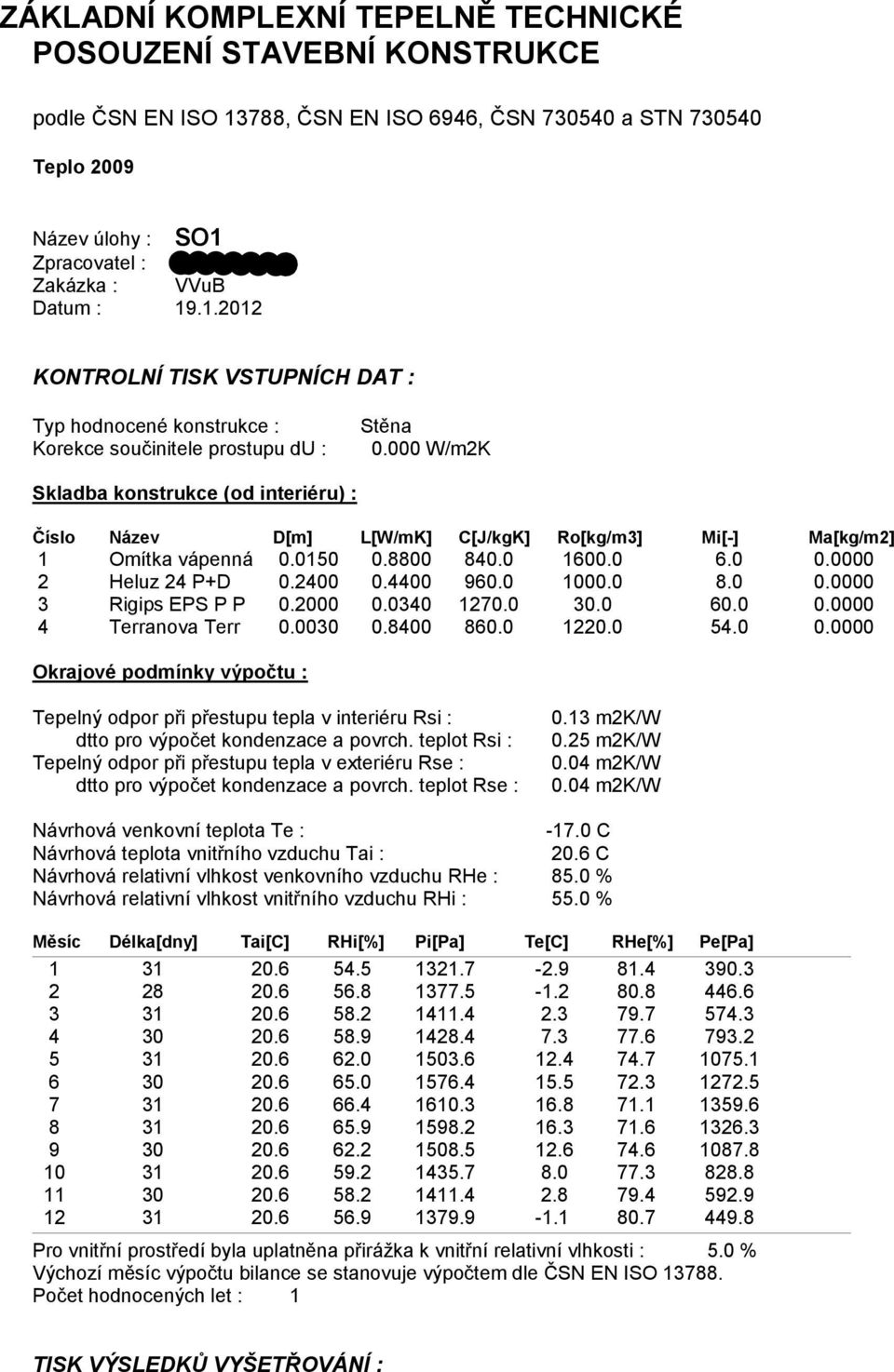 000 W/m2K Skladba konstrukce (od interiéru) : Číslo Název D[m] L[W/mK] C[J/kgK] Ro[kg/m3] Mi[-] Ma[kg/m2] 1 Omítka vápenná 0.0150 0.8800 840.0 1600.0 6.0 0.0000 2 Heluz 24 P+D 0.2400 0.4400 960.