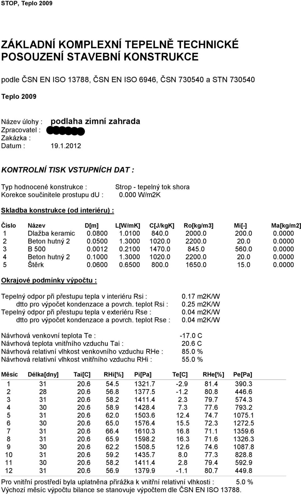 000 W/m2K Skladba konstrukce (od interiéru) : Číslo Název D[m] L[W/mK] C[J/kgK] Ro[kg/m3] Mi[-] Ma[kg/m2] 1 Dlažba keramic 0.0800 1.0100 840.0 2000.0 200.0 0.0000 2 Beton hutný 2 0.0500 1.3000 1020.